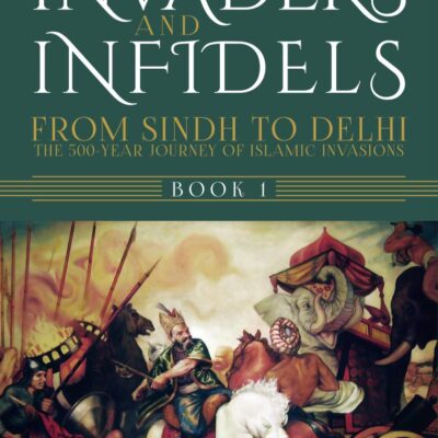 Invaders and Infidels: From Sindh to Delhi: The 500-Year Journey of Islamic Invasions
