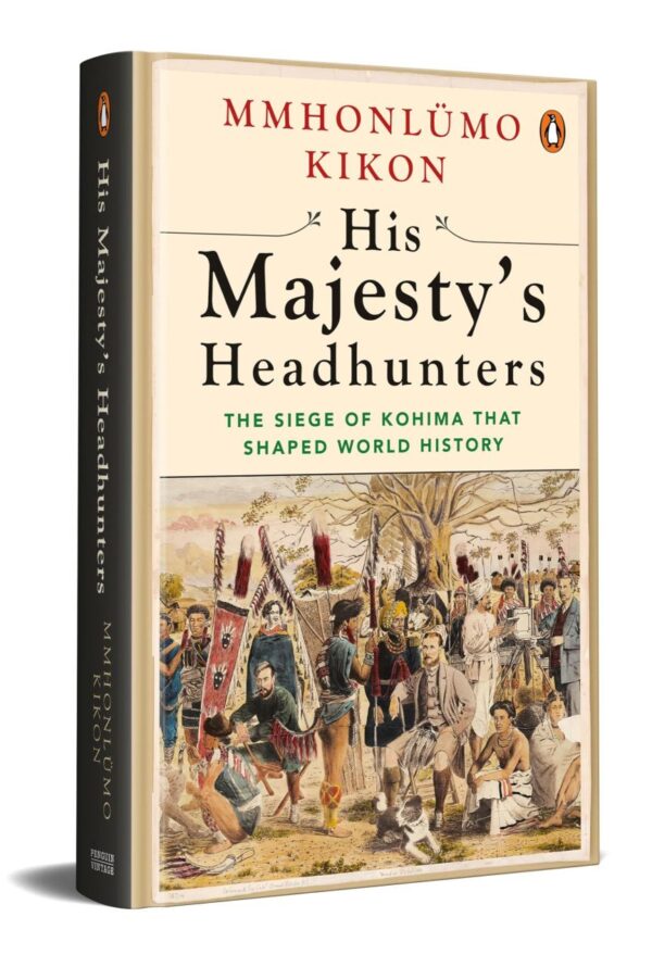 His Majesty’s Headhunters: The Siege Of Kohima That Shaped World History