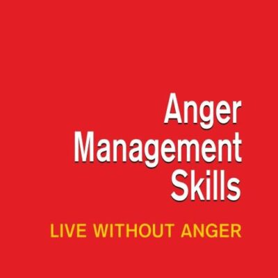 ANGER MANAGEMENT SKILLS: LIVE WITHOUT ANGER