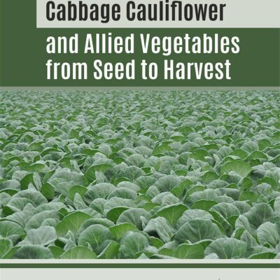 Cabbage Cauliflower and Allied Vegetables from Seed to Harvest