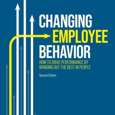 Changing Employee Behavior: How to Drive Performance by Bringing out the Best in People