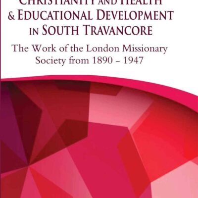 Christianity and Health & Educational Development in South Travancore : The Work of the London Missionary Society from 1890-1947