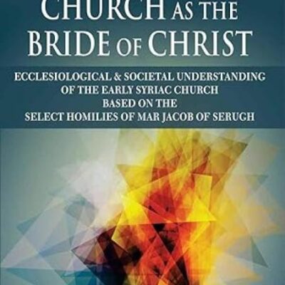Church as the Bride of Christ: Ecclesiological & Societal Understanding of the Early Syriac Church based on the Select Homilies of Mar Jacob of Serugh