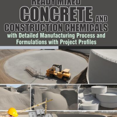 Complete Technology Handbook On Ready Mixed Concrete And Construction Chemicals With Detailed Manufacturing Process And Formulations With Project Profiles