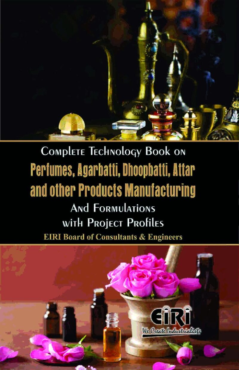 Complete Technology Book on Perfumes Agarbatti Dhoopbatti Attar and Other Products Manufacturing and Formulations with Project Profiles (PB)