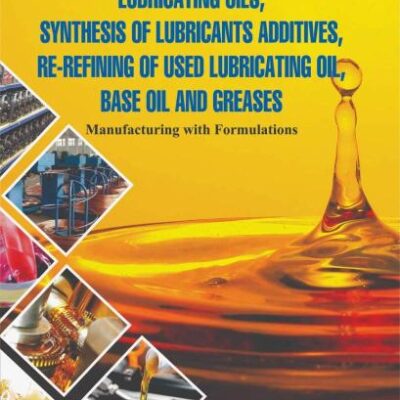 Complete Technology of Lubricating Oils Synthesis of Lubricants Additives Re Refining of used Lubricating Oil Base Oil and Greases: Manufacturing with Formulations