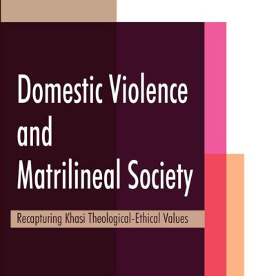 Domestic Violence and Matrilineal Society: Recapturing Khasi Theological-Ethical Values