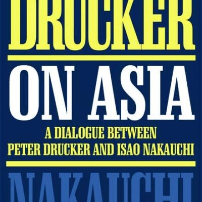 DRUCKER ON ASIA: A DIALOGUE BETWEEN PETER DRUCKER AND ISAO NAKAUCHI