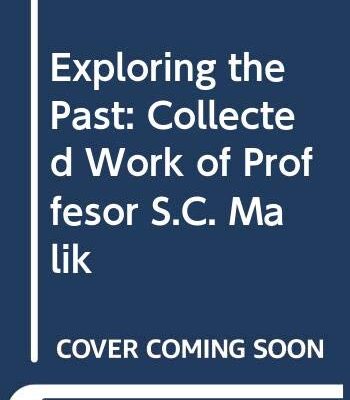 Exploring the Past: Collected Work of Proffesor S.C. Malik