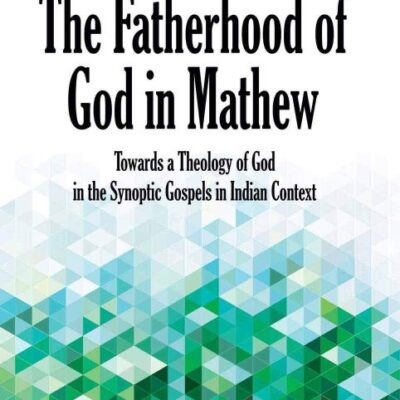 Fatherhood of God in Matthew : Towards a Theology of God in Synoptic Gospels in Indian Context