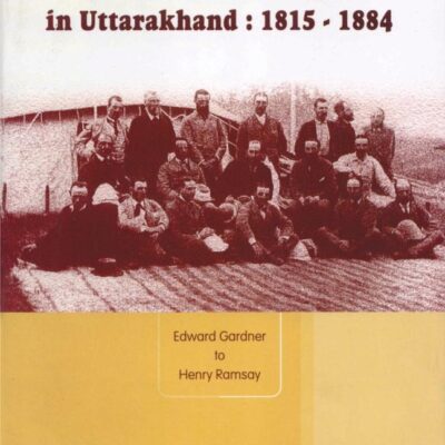 Founders of Modern Administration in Uttarakhand: 1815-1884: Edward Gardner to Henry Ramsay