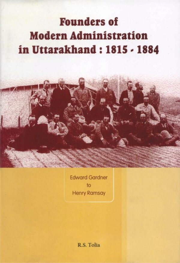 Founders of Modern Administration in Uttarakhand: 1815-1884: Edward Gardner to Henry Ramsay