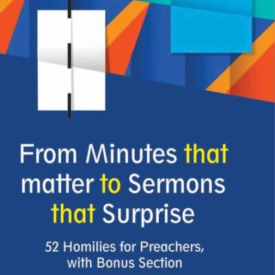 From Minutes that Matter to Sermons that Surprise: 52 Homilies for Preachers