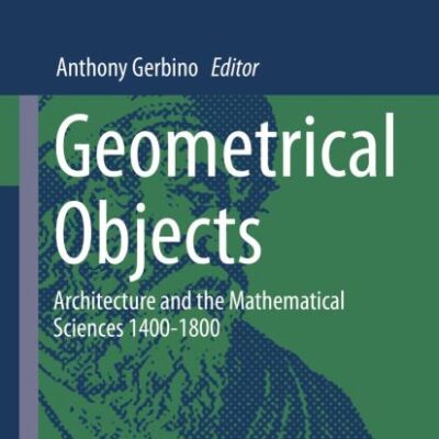 Geometrical Objects: Architecture and the Mathematical Sciences 1400-1800 (Archimedes Book 38)