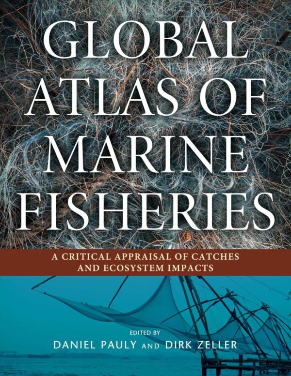 GLOBAL ATLAS OF MARINE FISHERIES : A CRITICAL APPRAISAL OF CATCHES AND ECOSYSTEM IMPACTS