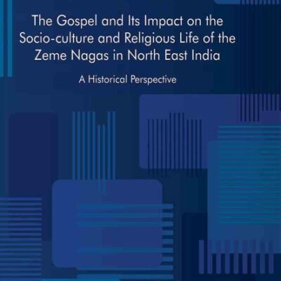 The Gospel and Its Impact on the Socio-culture and Religious Life of the Zeme Nagas in North East India : A Historical Perspective