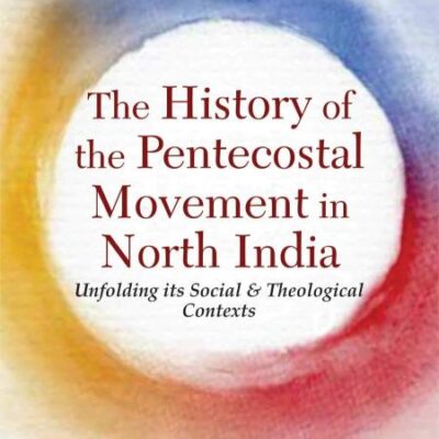 The History of the Pentecostal Movement in North India :: Unfolding its Social & Theological Contexts