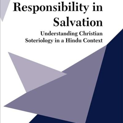 Human Responsibility in Salvation : Understanding Christian Soteriology in a Hindu Context