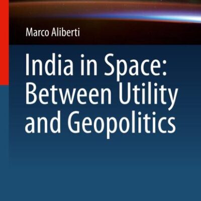 India in Space: Between Utility and Geopolitics (Studies in Space Policy Book 14)
