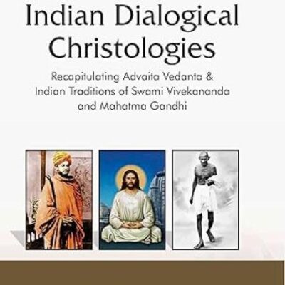 Indian Dialogical Christologies : Recapitulating Advaita Vedanta and Indian Traditions of Swami Vivekananda and Mahatma Gandhi