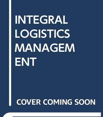 INTEGRAL LOGISTICS MANAGEMENT: OPERATIONS AND SUPPLY CHAIN MANAGEMENT WITHIN AND ACROSS COMPANIES 5TH EDITION