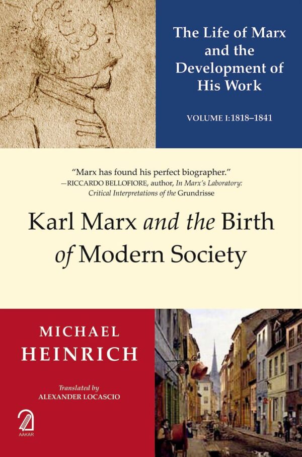 KARL MARX AND THE BIRTH OF MODERN SOCIETY: The Life of Marx and the Development of His Work (Volume 1: 1818-1841)