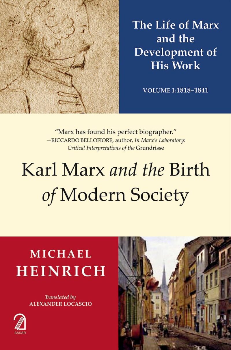 KARL MARX AND THE BIRTH OF MODERN SOCIETY: The Life of Marx and the Development of His Work (Volume 1: 1818-1841)