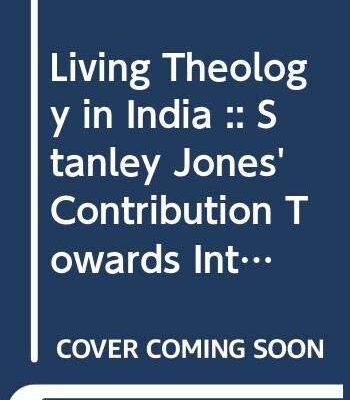 Living Theology in India :: Stanley Jones' Contribution Towards Inter-Religious Dialogue