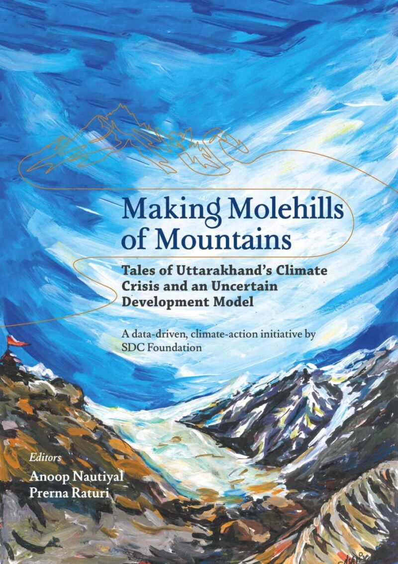 Making Molehills of Mountains: Tales of Uttarakhand’s Climate Crisis and an Uncertain Development Model