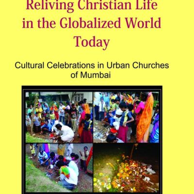 Reliving Christian Life in the Globalized World Today : Cultural Celebrations in Urban Churches of Mumbai