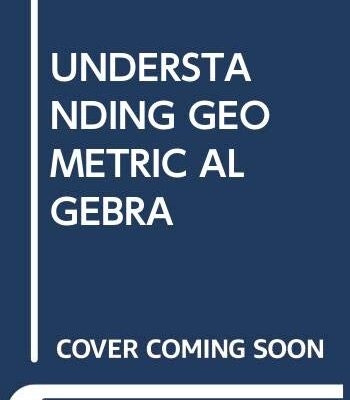 UNDERSTANDING GEOMETRIC ALGEBRA