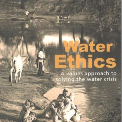 WATER ETHICS: A VALUES APPROACH TO SOLVING THE WATER CRISIS
