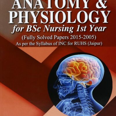 Anatomy & Physiology for BSc Nursing Ist Year (Fully Solved Papers for 2015-2005)