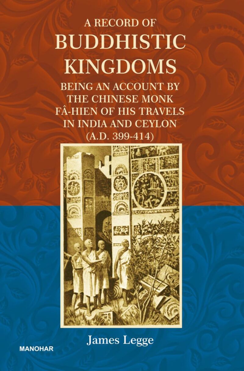 A Record of Buddhistic Kingdoms: Being an Account by the Chinese Monk Fa-Hien of his Travels in India and Ceylon (A.D. 399-414)