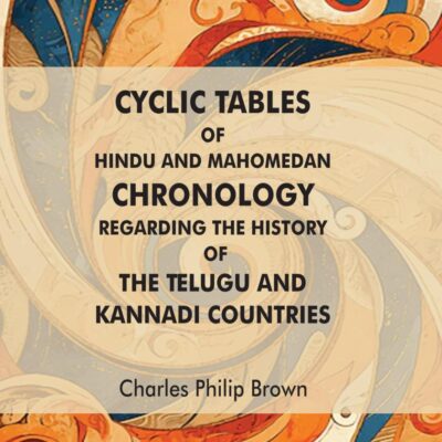 Cyclic Tables of Hindu and Mahomedan Chronology Regarding the History of the Telugu and Kannadi Countries