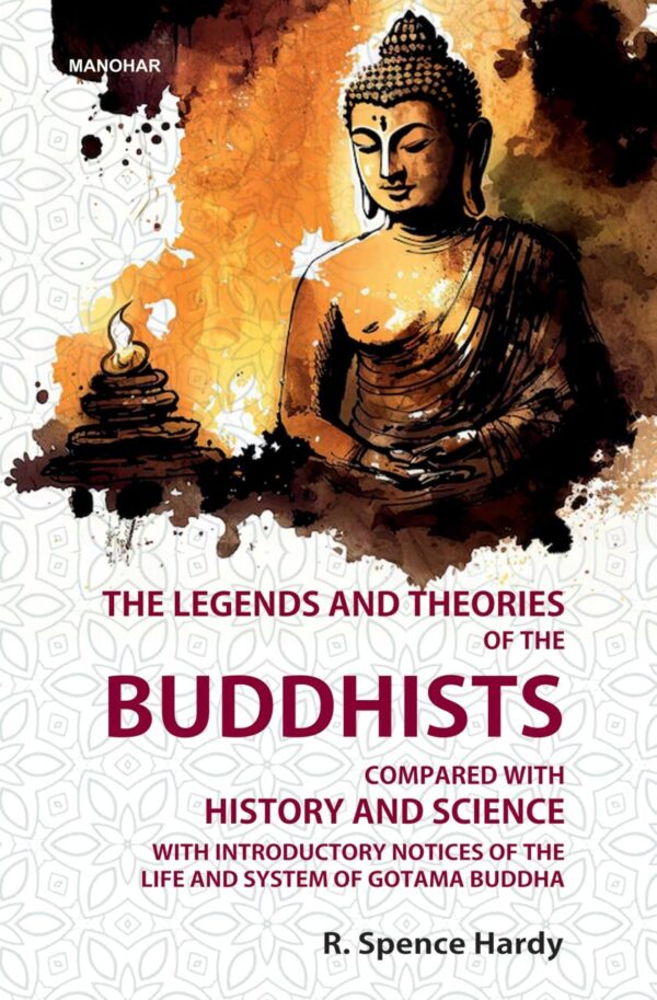 The Legends and Theories of the Buddhists: Compared with History and Science: With Introductory Notices of the Life and System of Gotama Buddha