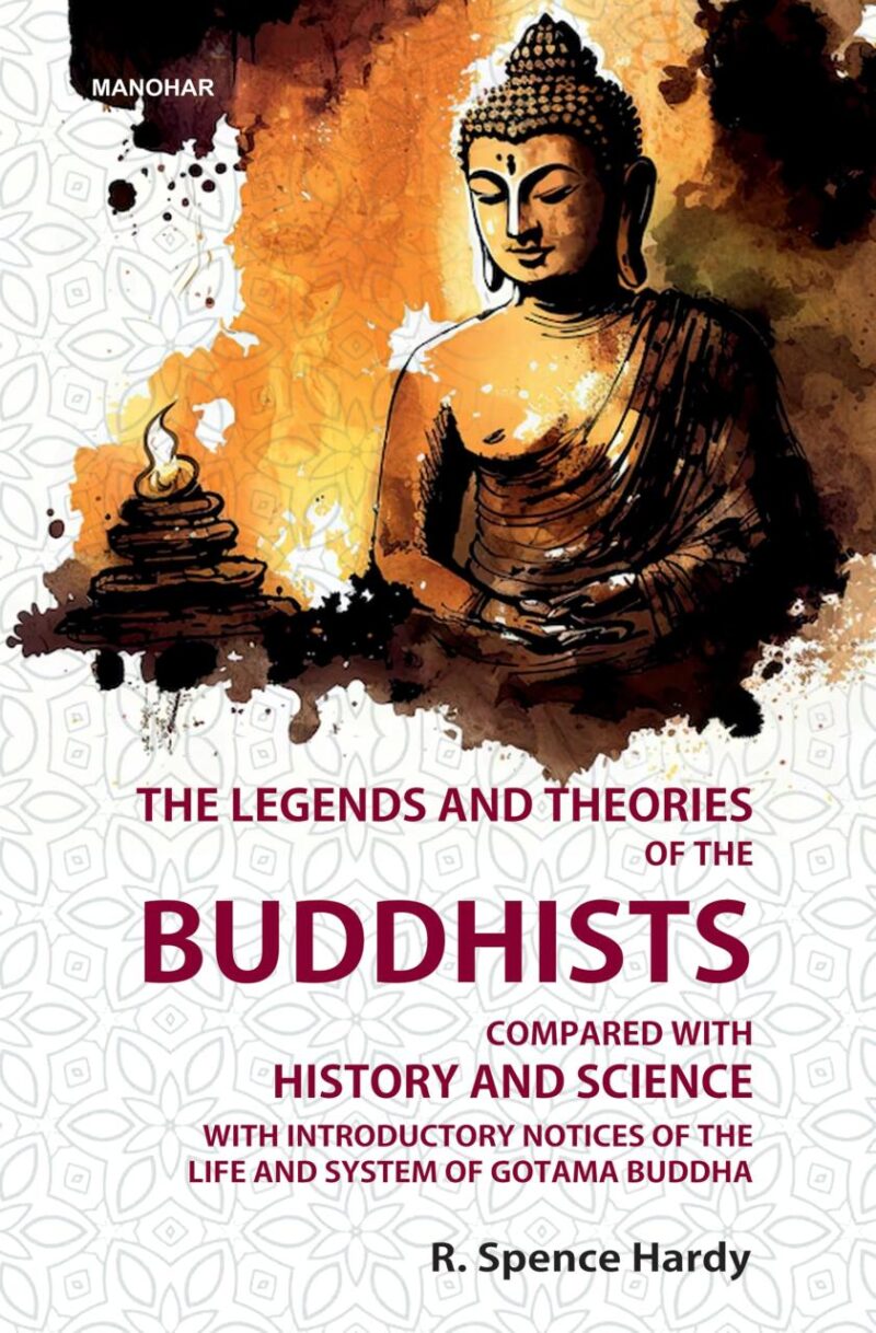 The Legends and Theories of the Buddhists: Compared with History and Science: With Introductory Notices of the Life and System of Gotama Buddha