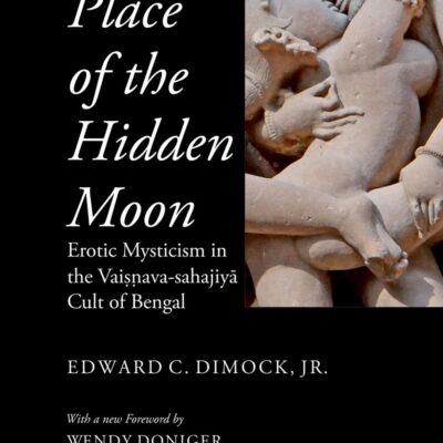 The Place of the Hidden Moon: Erotic Mysticism in the Vaisnava-Sahajiya Cult of Bengal