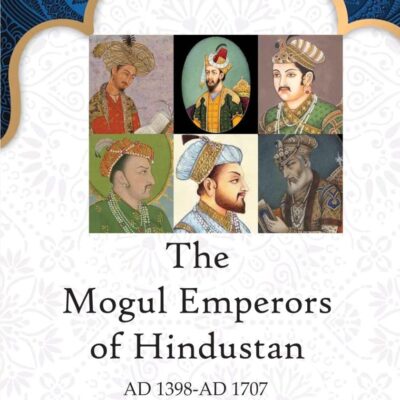The Mogul Emperors of Hindustan: AD 1398-AD 1707