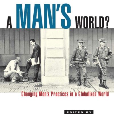 A Man's World?: Changing Men's Practices in a Globalized World (Global Masculinities)