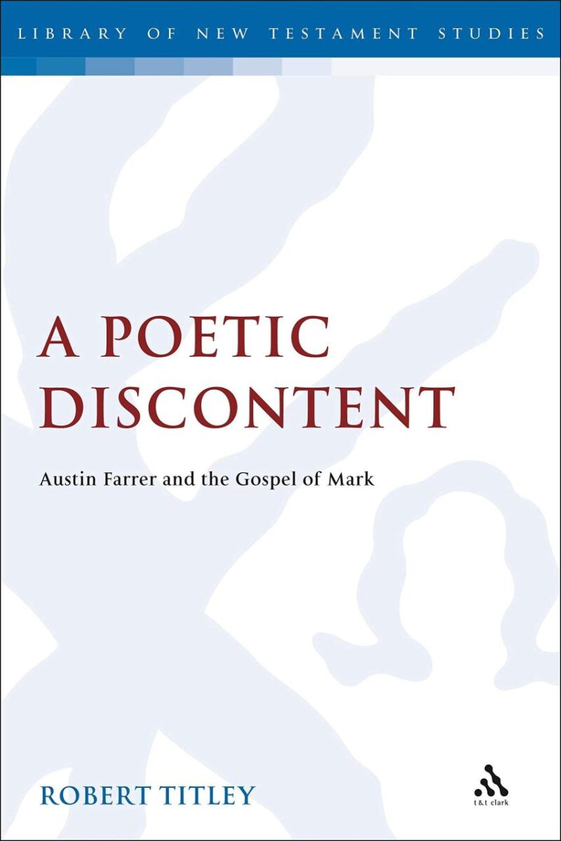 A Poetic Discontent: Austin Farrer and the Gospel of Mark (The Library of New Testament Studies)