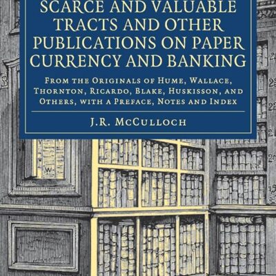 A Select Collection of Scarce and Valuable Tracts and Other Publications on Paper Currency and Banking: From the Originals of Hume