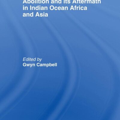 Abolition and its Aftermath in Indian Ocean Africa and Asia (Routledge Studies in Slave and Post-Slave Societies and Cultures)