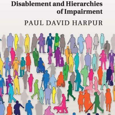 Ableism at Work: Disablement and Hierarchies of Impairment (Cambridge Disability Law and Policy Series)