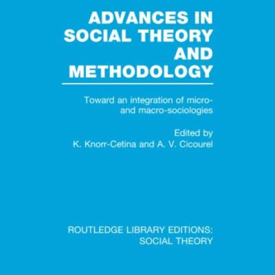 Advances in Social Theory and Methodology: Toward an Integration of Micro- and Macro-Sociologies (Routledge Library Editions: Social Theory)