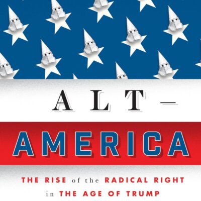 Alt-America: The Rise of the Radical Right in the Age of Trump