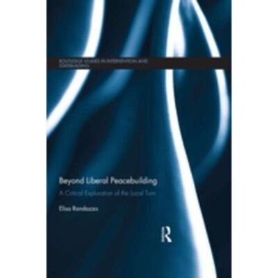 Beyond Liberal Peacebuilding: A Critical Exploration of the Local Turn (Routledge Studies in Intervention and Statebuilding)