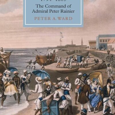 British Naval Power in the East 1794-1805: The Command of Admiral Peter Rainier