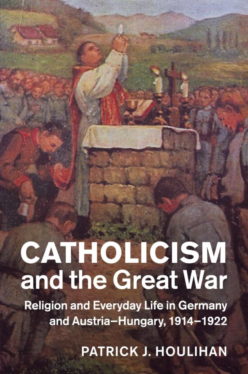 Catholicism and the Great War: Religion and Everyday Life in Germany and Austria-Hungary