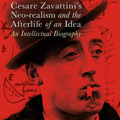 Cesare Zavattini's Neo-realism and the Afterlife of an Idea: An Intellectual Biography